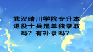 武漢晴川學院專升本退役士兵是單獨錄取嗎？有補錄嗎？