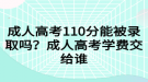 成人高考110分能被錄取嗎？成人高考學(xué)費(fèi)交給誰