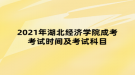 2021年湖北經(jīng)濟學院成考考試時間及考試科目