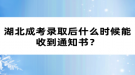 湖北成考錄取后什么時候能收到通知書？