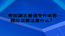 參加湖北普通專升本答題應(yīng)該要注意什么？