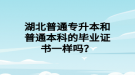 湖北普通專升本和普通本科的畢業(yè)證書一樣嗎？