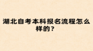 湖北自考本科報(bào)名流程怎么樣的？