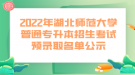 2022年湖北師范大學(xué)普通專升本招生考試預(yù)錄取名單公示