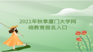 2021年秋季廈門大學(xué)網(wǎng)絡(luò)教育報名入口