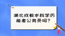 湖北成教本科學歷能考公務員嗎？