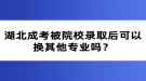 湖北成考被院校錄取后可以換其他專業(yè)嗎？