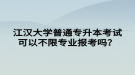 江漢大學(xué)普通專升本考試可以不限專業(yè)報(bào)考嗎？