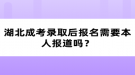 湖北成考錄取后報名需要本人報道嗎？