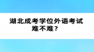 湖北成考學(xué)位外語考試難不難？