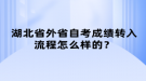 湖北省外省自考成績轉(zhuǎn)入流程怎么樣的？