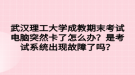 武漢理工大學成教期末考試電腦突然卡了怎么辦？是考試系統(tǒng)出現(xiàn)故障了嗎？