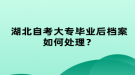 湖北自考大專畢業(yè)后檔案如何處理？