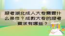 報(bào)考湖北成人大專需要什么條件？成教大專的報(bào)考要求有哪些？