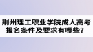 荊州理工職業(yè)學院成人高考報名條件及要求有哪些？