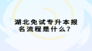 湖北免試專升本報名流程是什么？