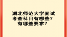 湖北師范大學面試考查科目有哪些？有哪些要求？