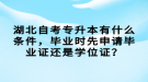 湖北自考專升本有什么條件，畢業(yè)時先申請畢業(yè)證還是學位證？