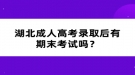 湖北成人高考錄取后有期末考試嗎？