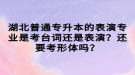 湖北普通專升本的表演專業(yè)是考臺詞還是表演？還要考形體嗎？