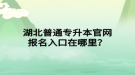 湖北普通專升本官網(wǎng)報(bào)名入口在哪里？