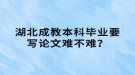 湖北成教本科畢業(yè)要寫論文難不難？