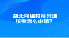 湖北網(wǎng)絡(luò)教育異地統(tǒng)考怎么申請？