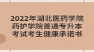 2022年湖北醫(yī)藥學(xué)院藥護(hù)學(xué)院普通專升本考試考生健康承諾書