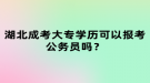 湖北成考大專學(xué)歷可以報考公務(wù)員嗎？