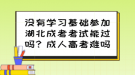 沒有學(xué)習(xí)基礎(chǔ)參加湖北成考考試能過嗎？成人高考難嗎？