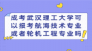 成考武漢理工大學可以報考航海技術專業(yè)或者輪機工程專業(yè)嗎