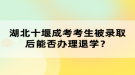 湖北十堰成考考生被錄取后能否辦理退學(xué)？