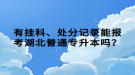 有掛科、處分記錄能報考湖北普通專升本嗎？