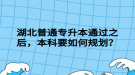 湖北普通專升本通過(guò)之后，本科要如何規(guī)劃？