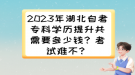 2023年湖北自考?？茖W(xué)歷提升共需要多少錢？考試難不？