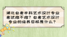 湖北自考本科藝術(shù)設(shè)計專業(yè)考試難不難？自考藝術(shù)設(shè)計專業(yè)的培養(yǎng)目標是什么？