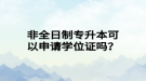 非全日制專升本可以申請(qǐng)學(xué)位證嗎？