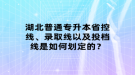 湖北普通專升本省控線、錄取線以及投檔線是如何劃定的？