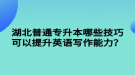 湖北普通專升本哪些技巧可以提升英語寫作能力？