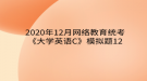 2020年12月網(wǎng)絡(luò)教育?統(tǒng)考《大學(xué)英語C》模擬題12