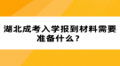 湖北成考入學報到材料需要準備什么？