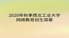 2020年秋季西北工業(yè)大學(xué)網(wǎng)絡(luò)教育?招生簡章