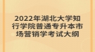 2022年湖北大學(xué)知行學(xué)院普通專升本市場(chǎng)營(yíng)銷(xiāo)學(xué)考試大綱