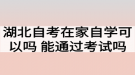 湖北自考在家自學可以嗎？能通過考試嗎？