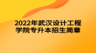 2022年武漢設(shè)計工程學(xué)院專升本招生簡章