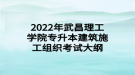 2022年武昌理工學(xué)院專升本建筑施工組織考試大綱