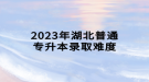 2023年湖北普通專升本錄取難度