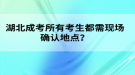 湖北成考所有考生都需現(xiàn)場確認(rèn)地點(diǎn)？