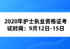 2020年護士執(zhí)業(yè)資格證考試時間：9月12日-15日