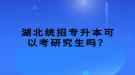 湖北統(tǒng)招專升本可以考研究生嗎？